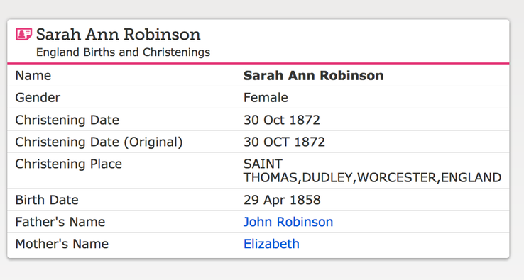 Birth 1858 Sarah Ann Robinson daughter of John and Elizabeth Robinson Christened 1872 in Dudley